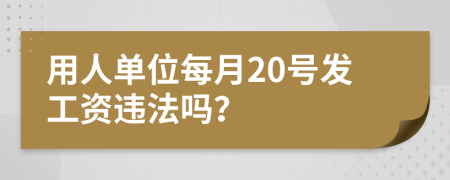 用人單位每月20號(hào)發(fā)工資違法嗎？