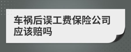 車禍后誤工費保險公司應(yīng)該賠嗎