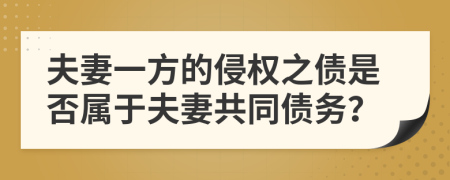 夫妻一方的侵權(quán)之債是否屬于夫妻共同債務(wù)？