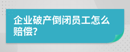 企業(yè)破產(chǎn)倒閉員工怎么賠償？