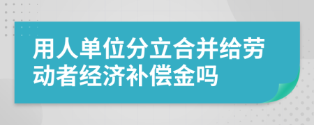 用人單位分立合并給勞動(dòng)者經(jīng)濟(jì)補(bǔ)償金嗎