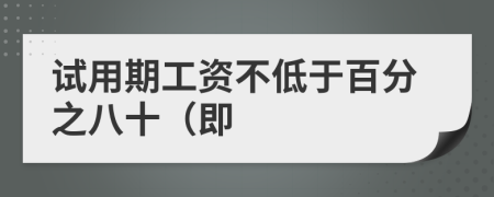 試用期工資不低于百分之八十（即