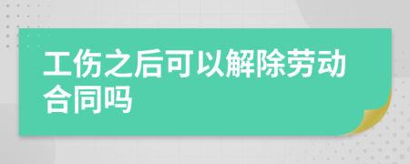 工傷之后可以解除勞動合同嗎