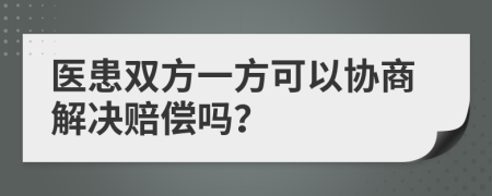 醫(yī)患雙方一方可以協(xié)商解決賠償嗎？