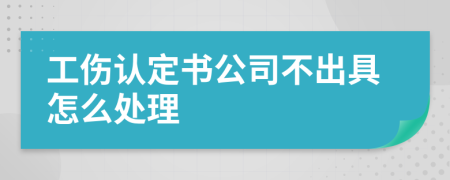 工傷認(rèn)定書公司不出具怎么處理