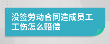 沒簽勞動合同造成員工工傷怎么賠償