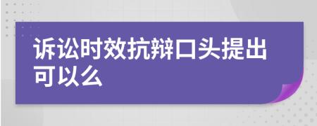 訴訟時(shí)效抗辯口頭提出可以么