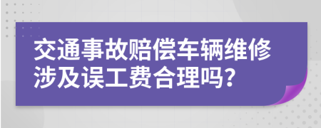 交通事故賠償車輛維修涉及誤工費(fèi)合理嗎？
