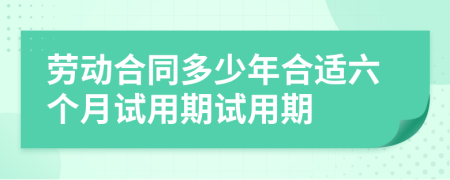 勞動(dòng)合同多少年合適六個(gè)月試用期試用期