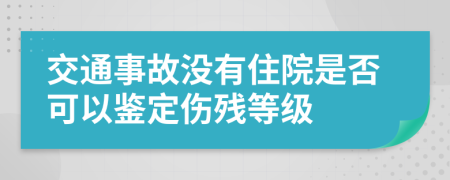 交通事故沒有住院是否可以鑒定傷殘等級