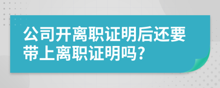 公司開離職證明后還要帶上離職證明嗎?
