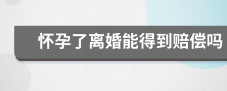 懷孕了離婚能得到賠償嗎