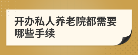 開辦私人養(yǎng)老院都需要哪些手續(xù)