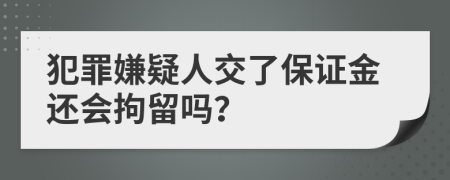 犯罪嫌疑人交了保證金還會(huì)拘留嗎？