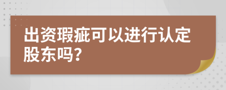 出資瑕疵可以進行認定股東嗎？