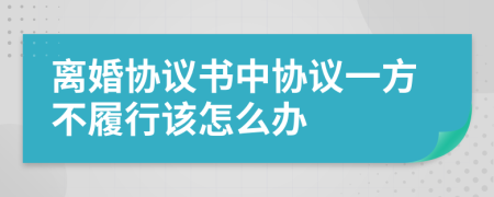 離婚協(xié)議書中協(xié)議一方不履行該怎么辦