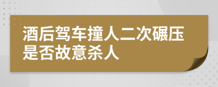 酒后駕車撞人二次碾壓是否故意殺人