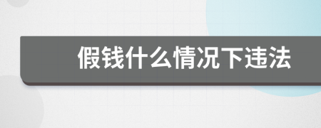 假錢什么情況下違法