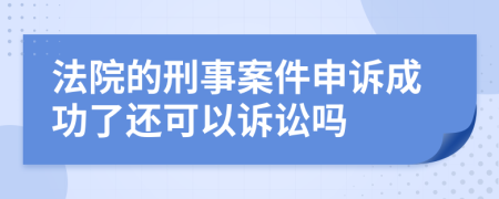 法院的刑事案件申訴成功了還可以訴訟嗎