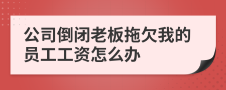 公司倒閉老板拖欠我的員工工資怎么辦