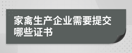 家禽生產(chǎn)企業(yè)需要提交哪些證書