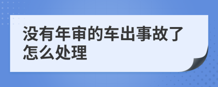 沒有年審的車出事故了怎么處理