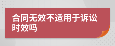 合同無(wú)效不適用于訴訟時(shí)效嗎