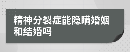 精神分裂癥能隱瞞婚姻和結(jié)婚嗎