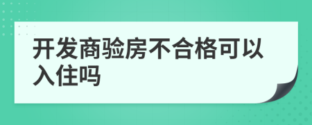 開發(fā)商驗(yàn)房不合格可以入住嗎