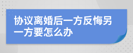 協(xié)議離婚后一方反悔另一方要怎么辦