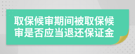 取保候?qū)徠陂g被取保候?qū)徥欠駪?yīng)當(dāng)退還保證金