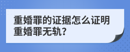 重婚罪的證據(jù)怎么證明重婚罪無軌？