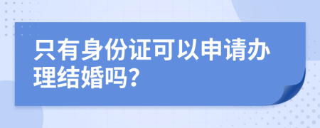 只有身份證可以申請(qǐng)辦理結(jié)婚嗎？