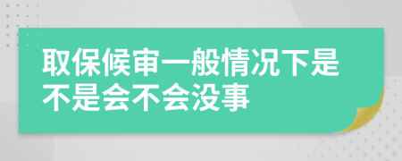 取保候審一般情況下是不是會不會沒事