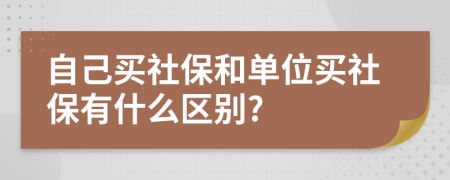 自己買社保和單位買社保有什么區(qū)別?