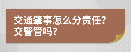 交通肇事怎么分責(zé)任？交警管嗎？