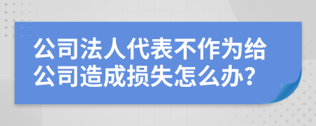 公司法人代表不作為給公司造成損失怎么辦？