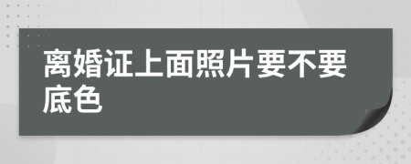 離婚證上面照片要不要底色