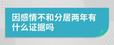 因感情不和分居兩年有什么證據(jù)嗎