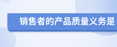 銷售者的產(chǎn)品質(zhì)量義務(wù)是