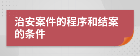 治安案件的程序和結案的條件