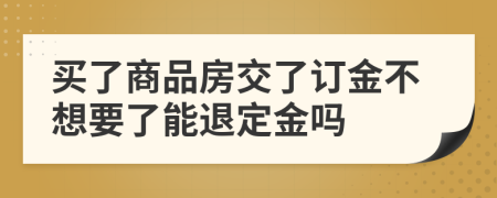 買(mǎi)了商品房交了訂金不想要了能退定金嗎