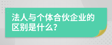 法人與個體合伙企業(yè)的區(qū)別是什么？
