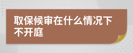 取保候?qū)徳谑裁辞闆r下不開(kāi)庭