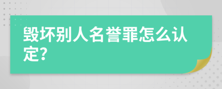 毀壞別人名譽(yù)罪怎么認(rèn)定？