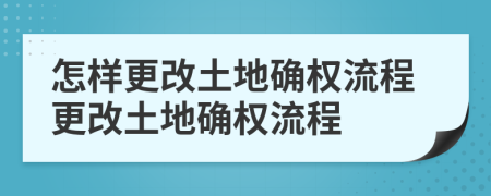 怎樣更改土地確權(quán)流程更改土地確權(quán)流程