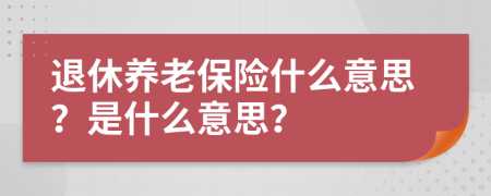退休養(yǎng)老保險(xiǎn)什么意思？是什么意思？