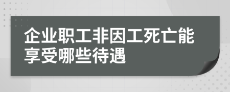 企業(yè)職工非因工死亡能享受哪些待遇