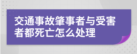 交通事故肇事者與受害者都死亡怎么處理