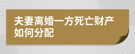 夫妻離婚一方死亡財(cái)產(chǎn)如何分配